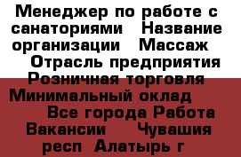 Менеджер по работе с санаториями › Название организации ­ Массаж 23 › Отрасль предприятия ­ Розничная торговля › Минимальный оклад ­ 60 000 - Все города Работа » Вакансии   . Чувашия респ.,Алатырь г.